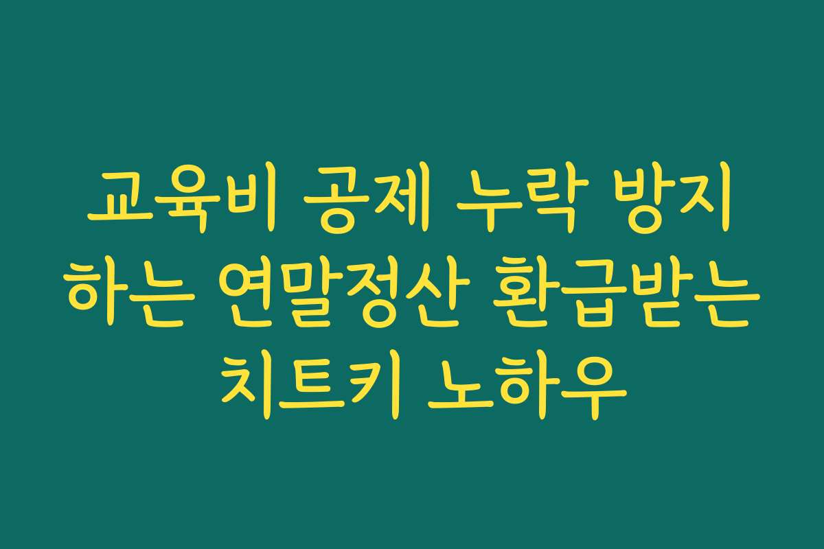 교육비 공제 누락 방지하는 연말정산 환급받는 치트키 노하우