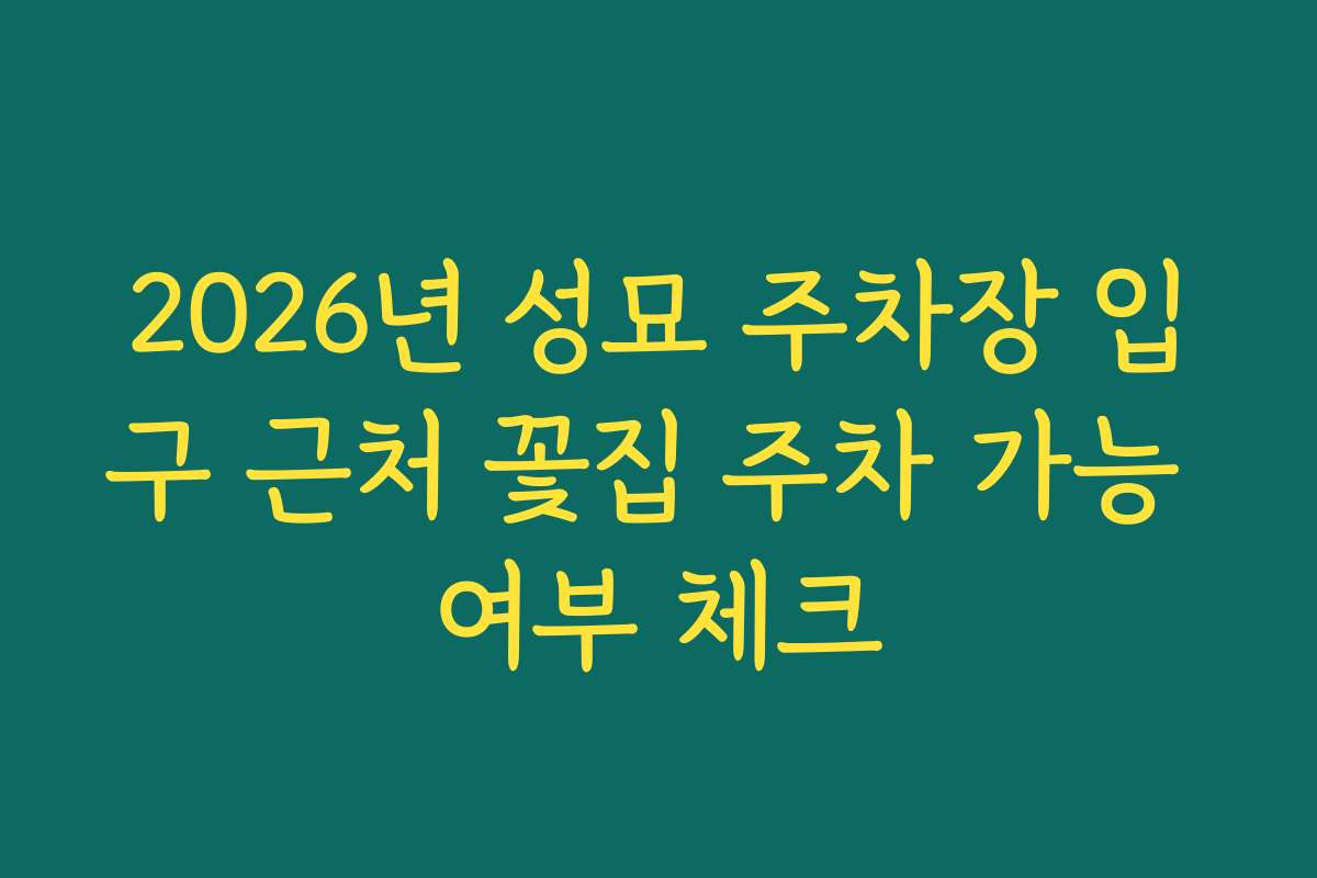 2026년 성묘 주차장 입구 근처 꽃집 주차 가능 여부 체크