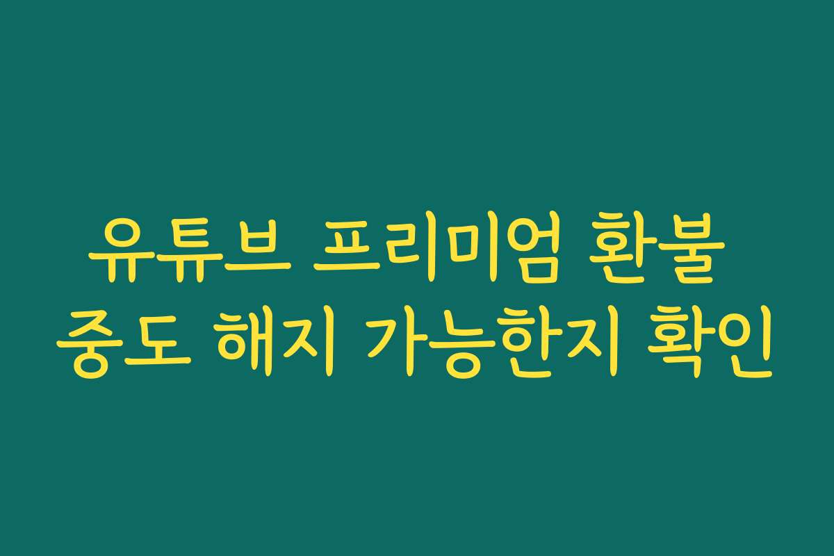 유튜브 프리미엄 환불 중도 해지 가능한지 확인