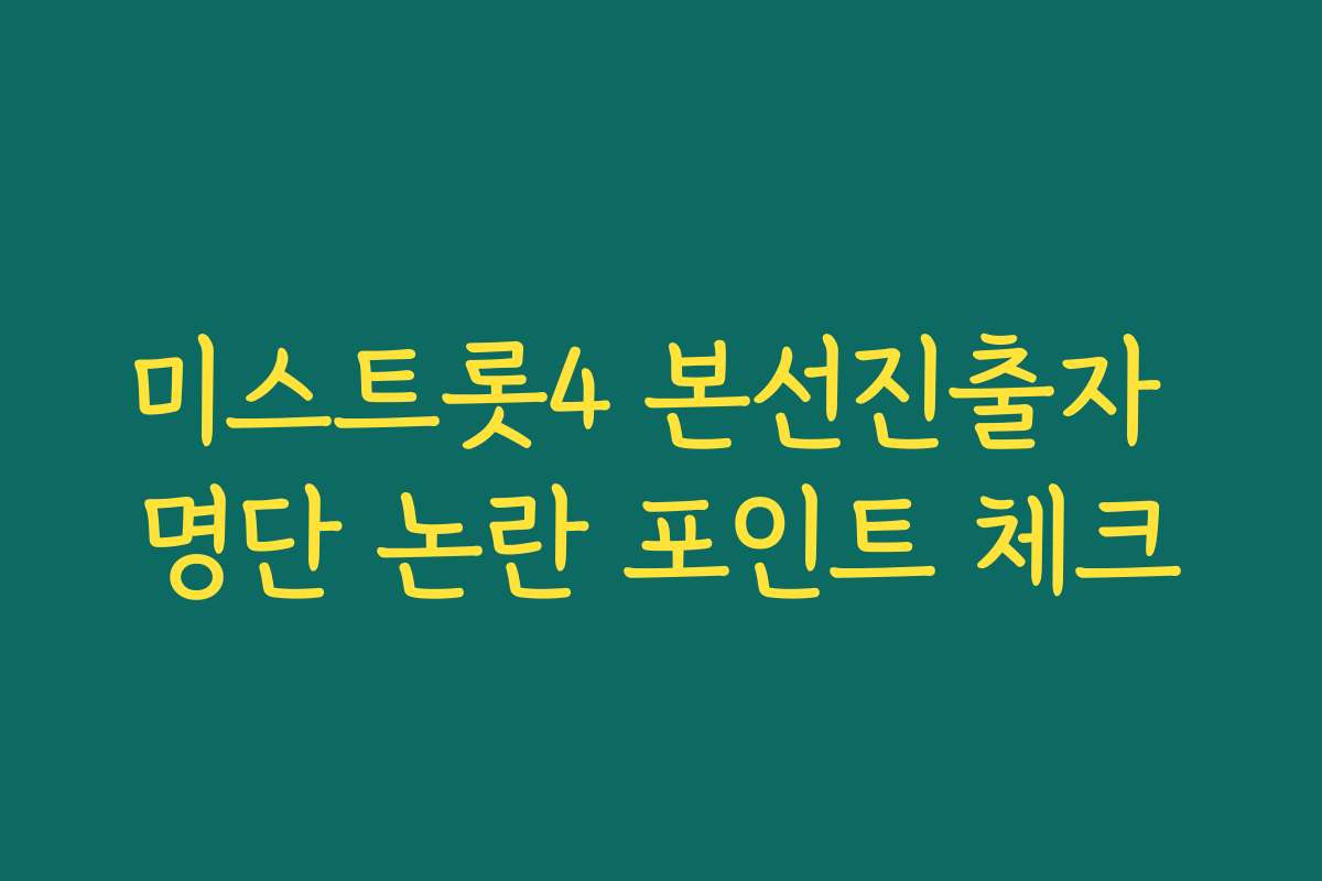미스트롯4 본선진출자 명단 논란 포인트 체크