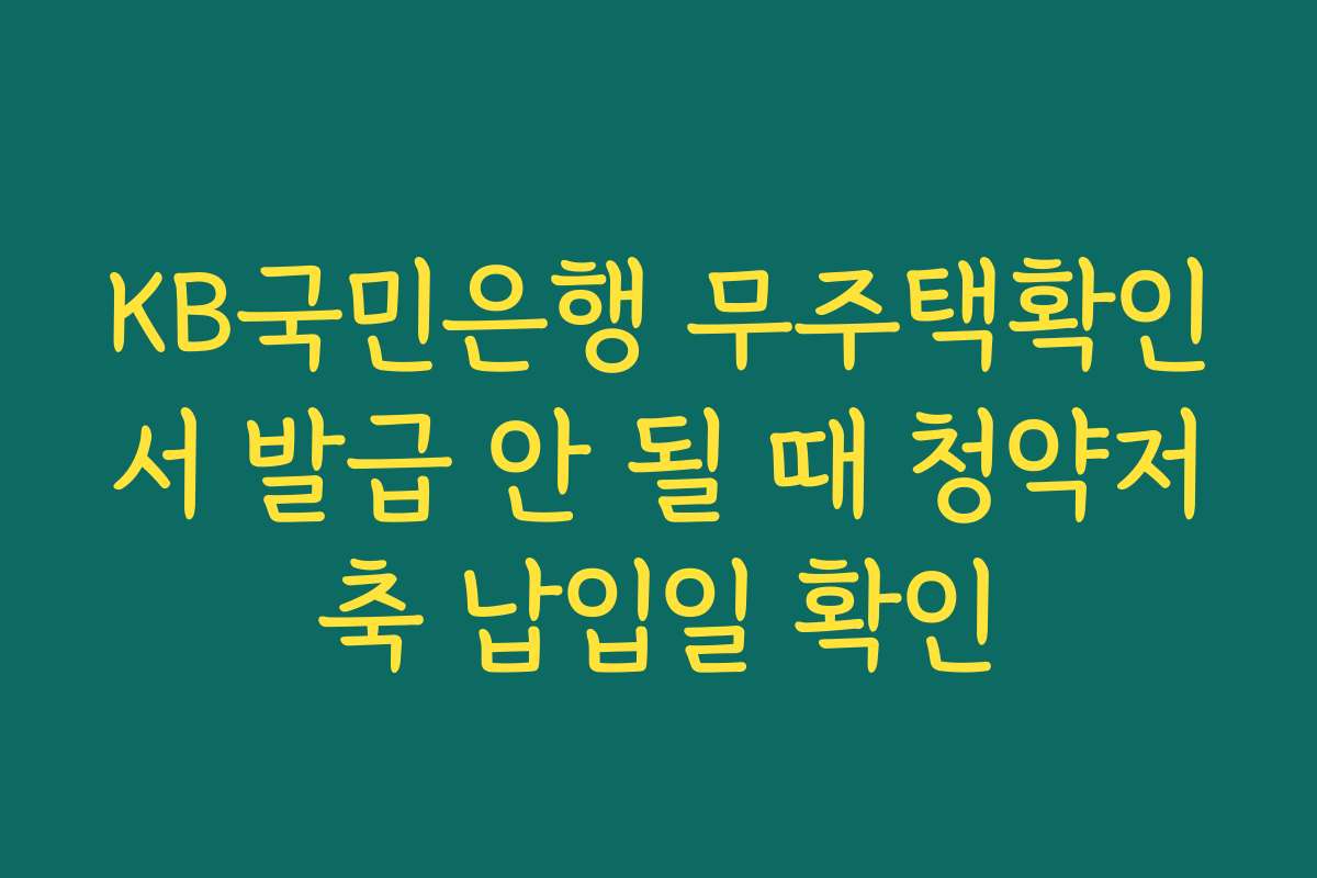 KB국민은행 무주택확인서 발급 안 될 때 청약저축 납입일 확인