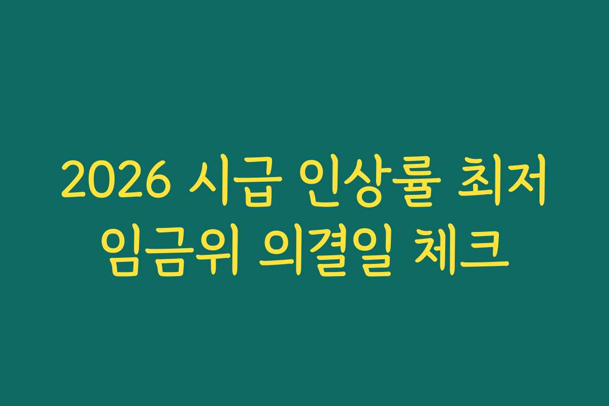 2026 시급 인상률 최저임금위 의결일 체크