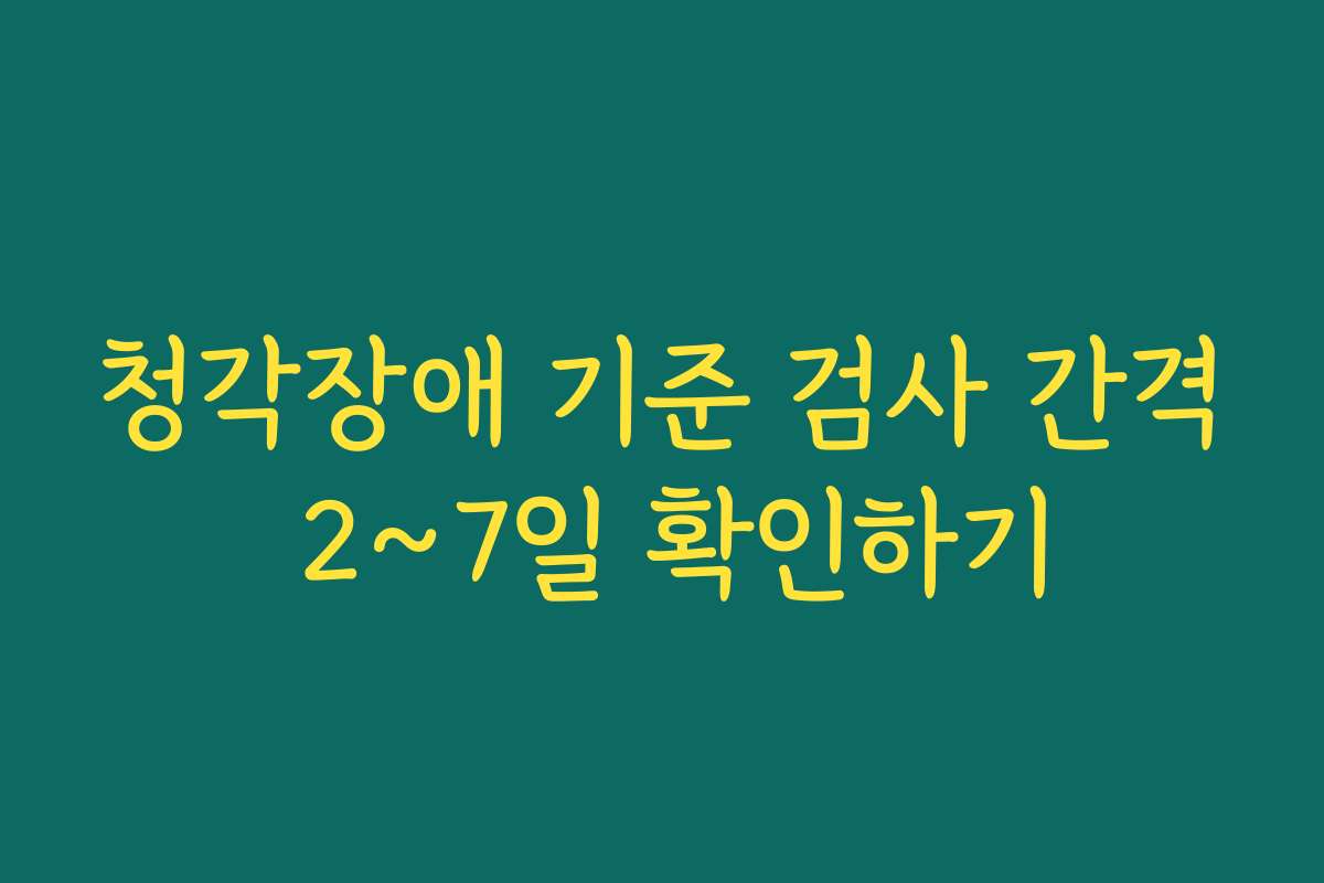 청각장애 기준 검사 간격 2~7일 확인하기
