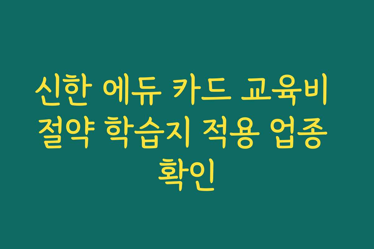 신한 에듀 카드 교육비 절약 학습지 적용 업종 확인