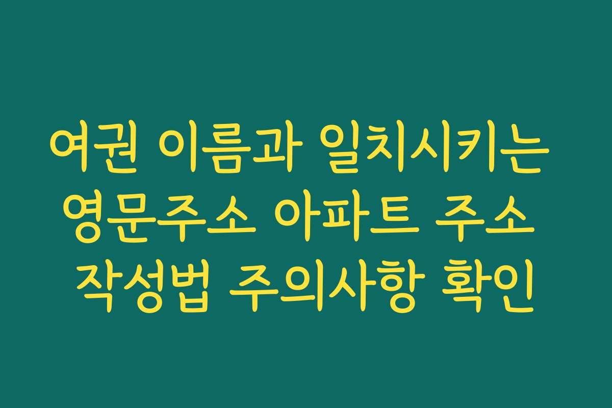여권 이름과 일치시키는 영문주소 아파트 주소 작성법 주의사항 확인