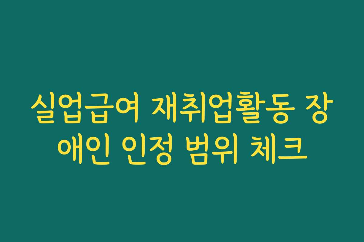 실업급여 재취업활동 장애인 인정 범위 체크