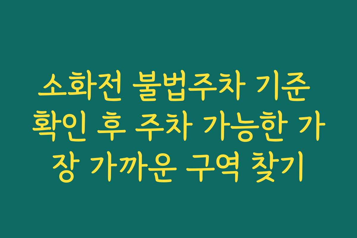 소화전 불법주차 기준 확인 후 주차 가능한 가장 가까운 구역 찾기