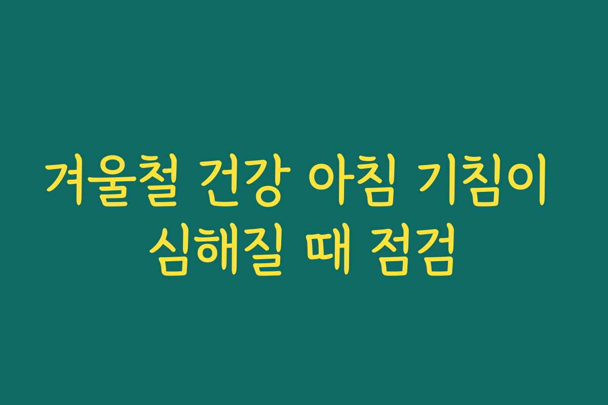 겨울철 건강 아침 기침이 심해질 때 점검