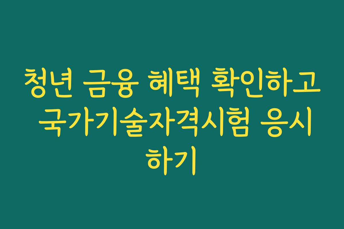 청년 금융 혜택 확인하고 국가기술자격시험 응시하기
