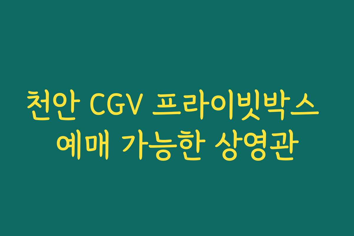 천안 CGV 프라이빗박스 예매 가능한 상영관