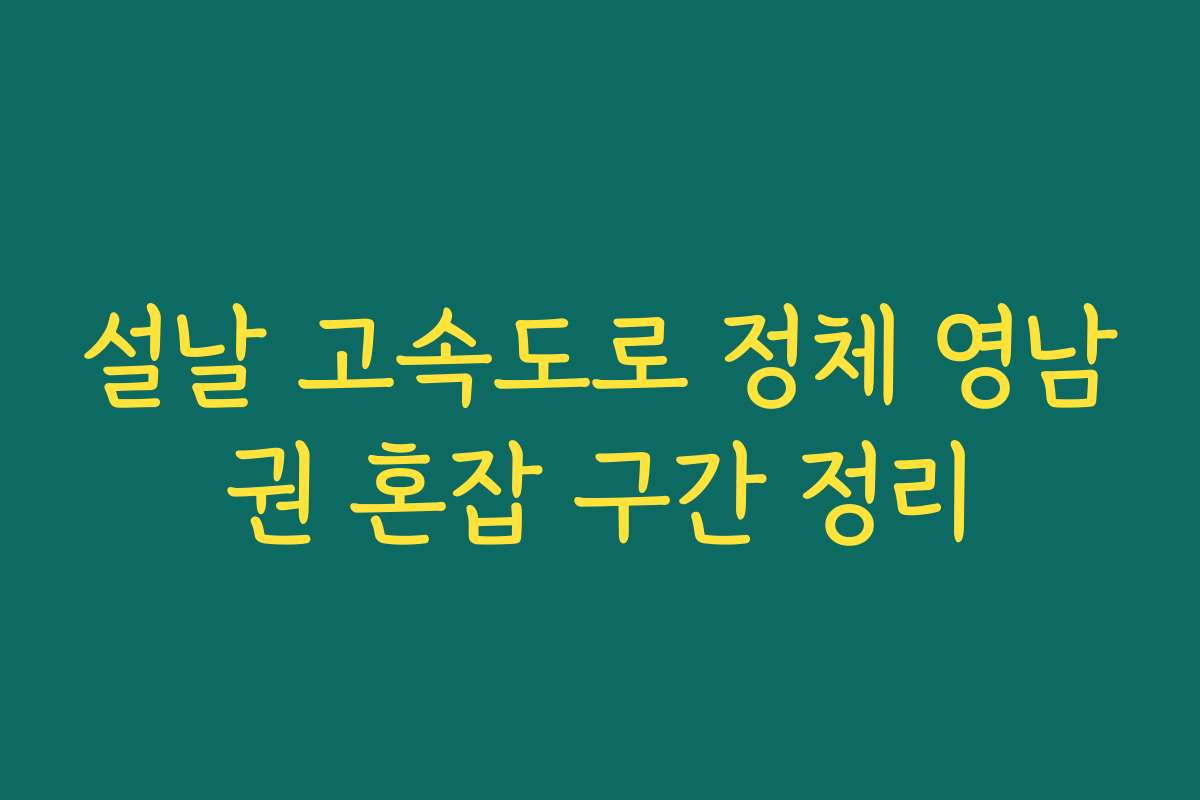 설날 고속도로 정체 영남권 혼잡 구간 정리