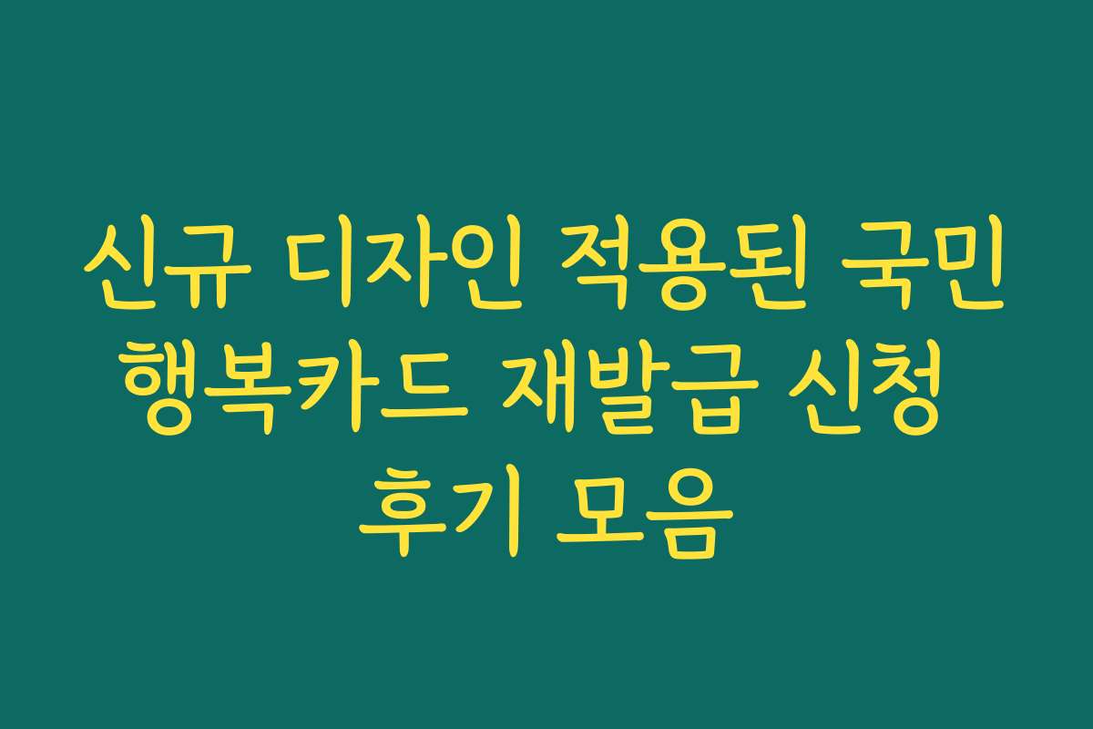 신규 디자인 적용된 국민행복카드 재발급 신청 후기 모음