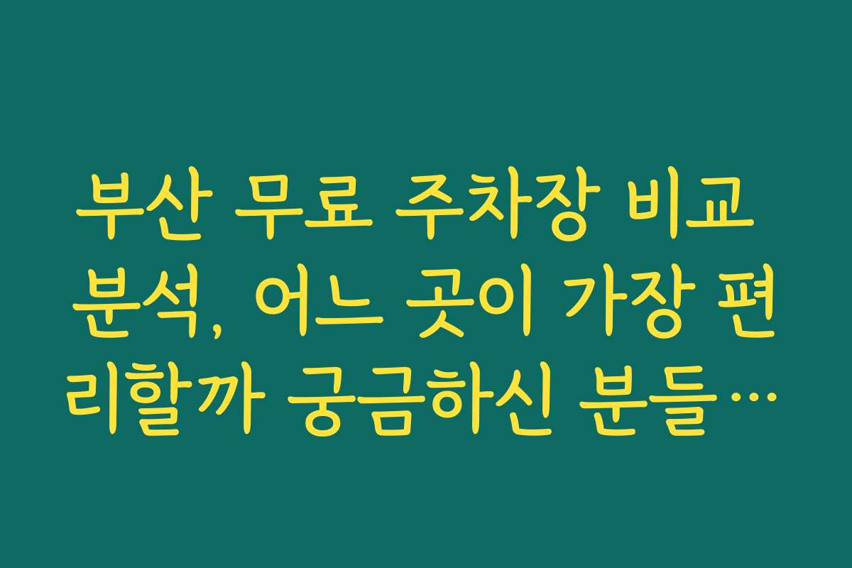 부산 무료 주차장 비교 분석, 어느 곳이 가장 편리할까 궁금하신 분들을 위해