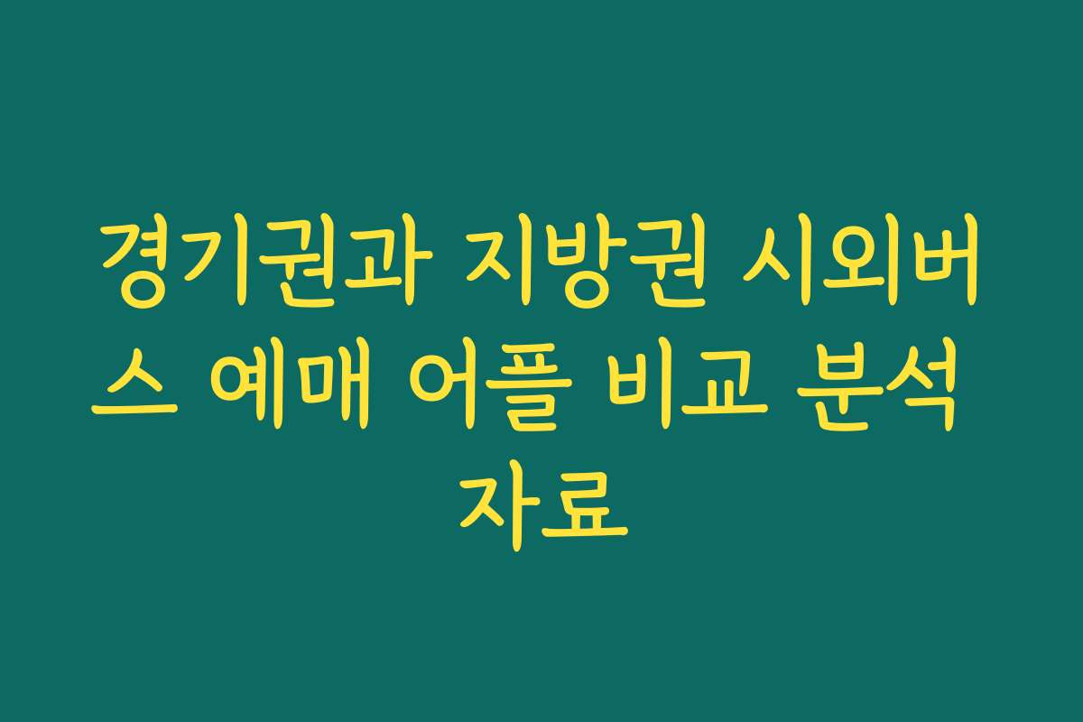 경기권과 지방권 시외버스 예매 어플 비교 분석 자료