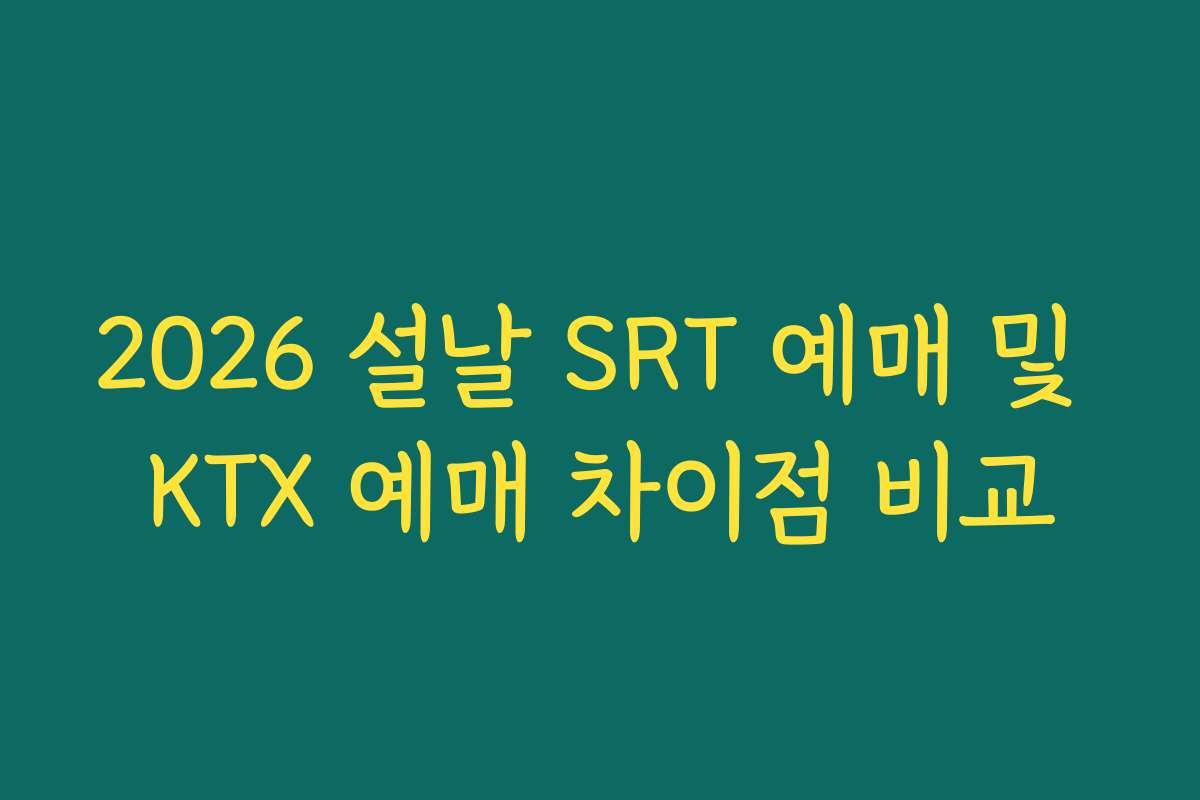 2026 설날 SRT 예매 및 KTX 예매 차이점 비교