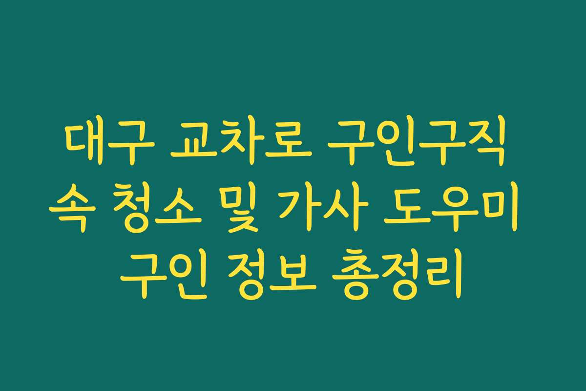 대구 교차로 구인구직 속 청소 및 가사 도우미 구인 정보 총정리