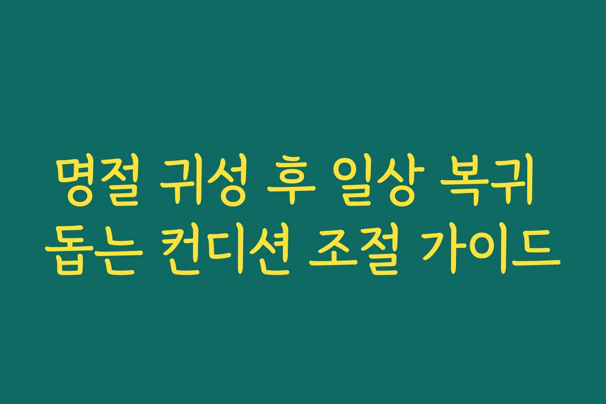명절 귀성 후 일상 복귀 돕는 컨디션 조절 가이드