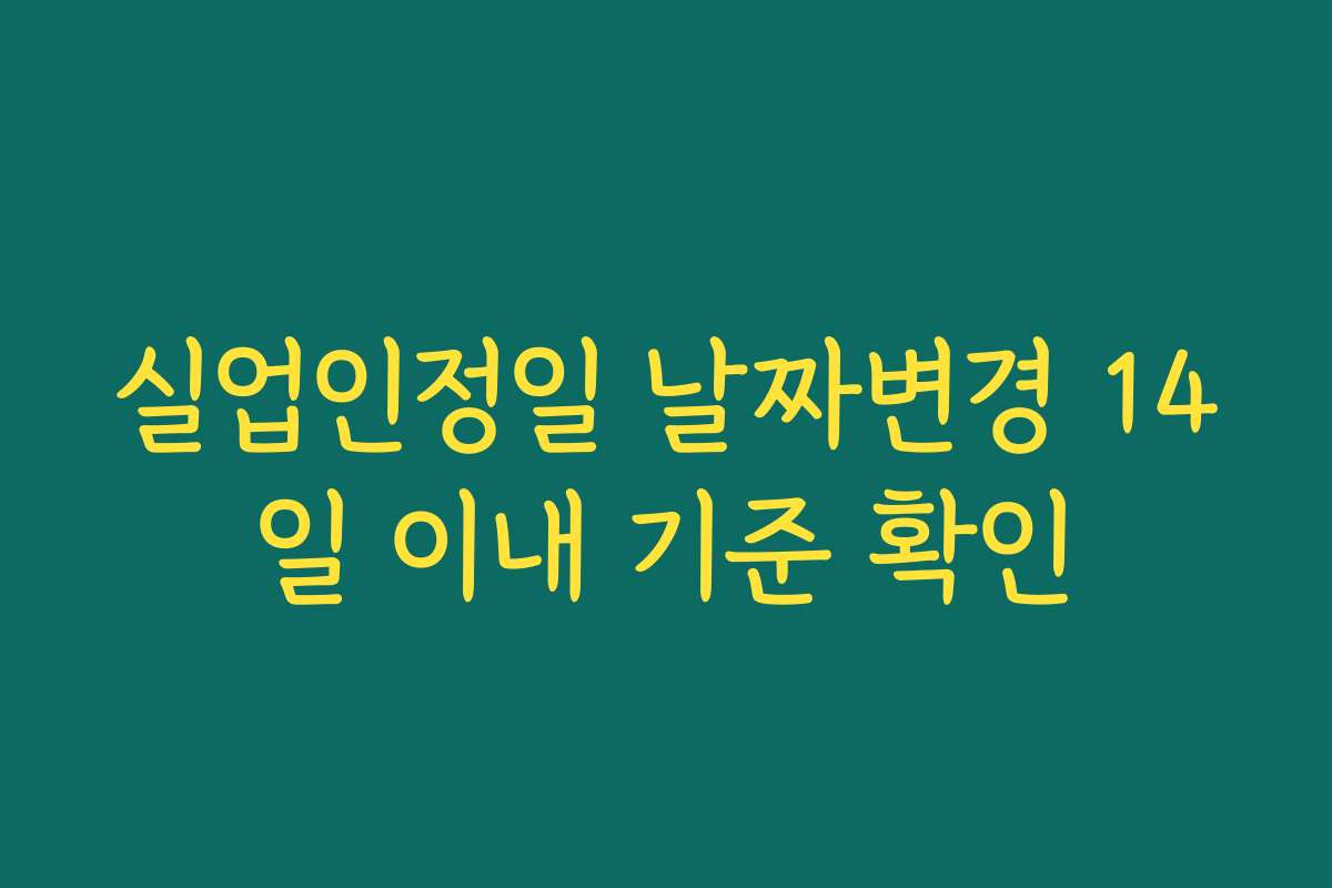 실업인정일 날짜변경 14일 이내 기준 확인