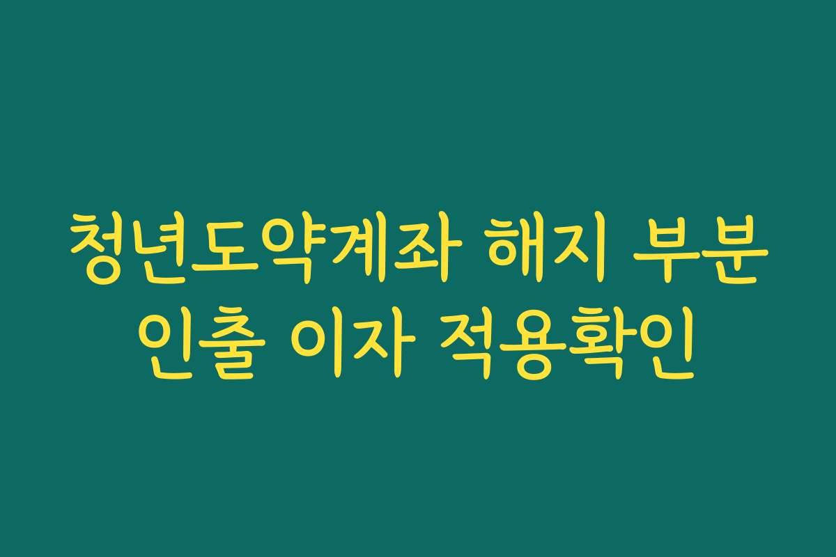청년도약계좌 해지 부분인출 이자 적용확인