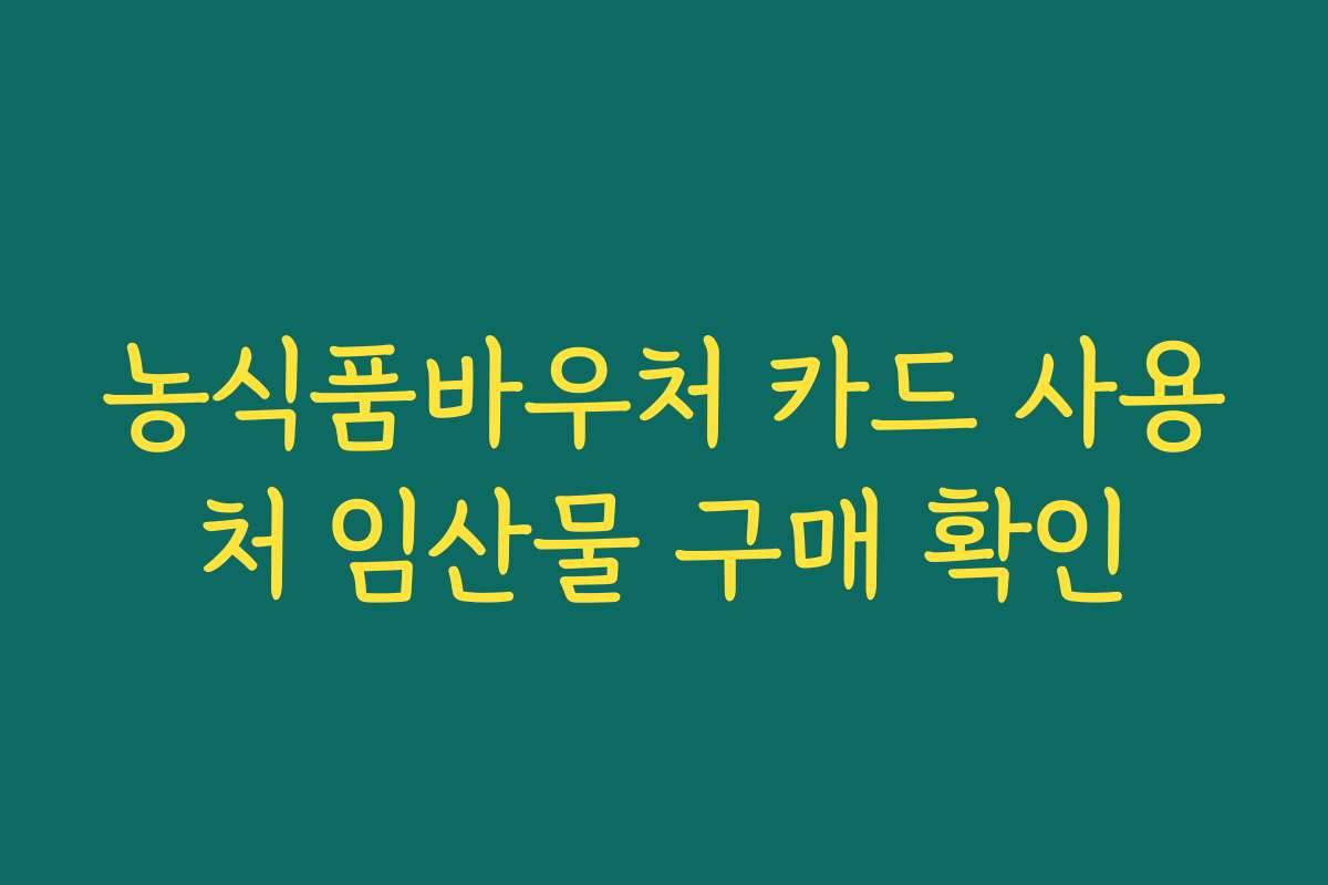 농식품바우처 카드 사용처 임산물 구매 확인