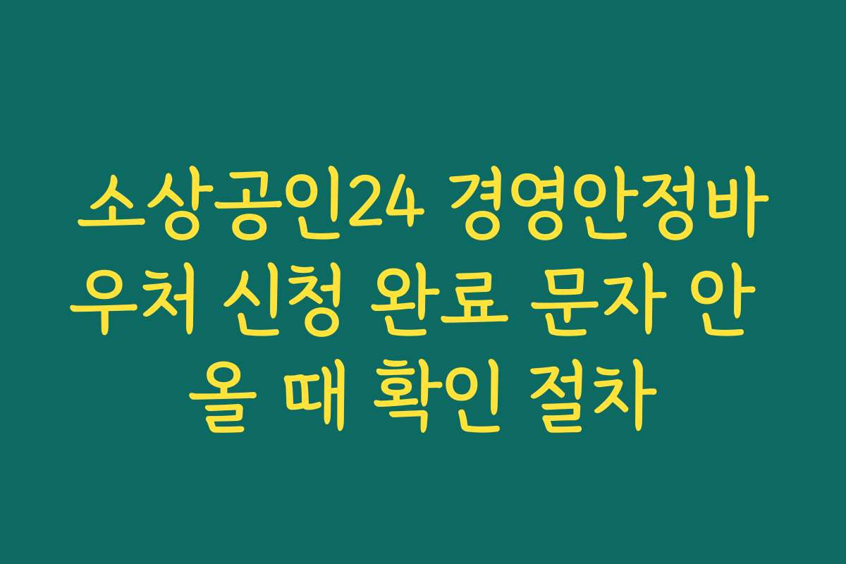 소상공인24 경영안정바우처 신청 완료 문자 안 올 때 확인 절차