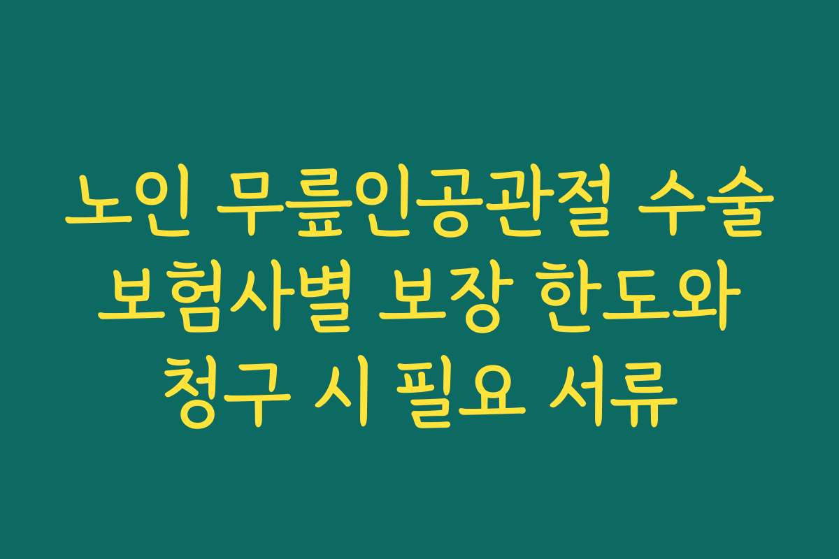 노인 무릎인공관절 수술 보험사별 보장 한도와 청구 시 필요 서류