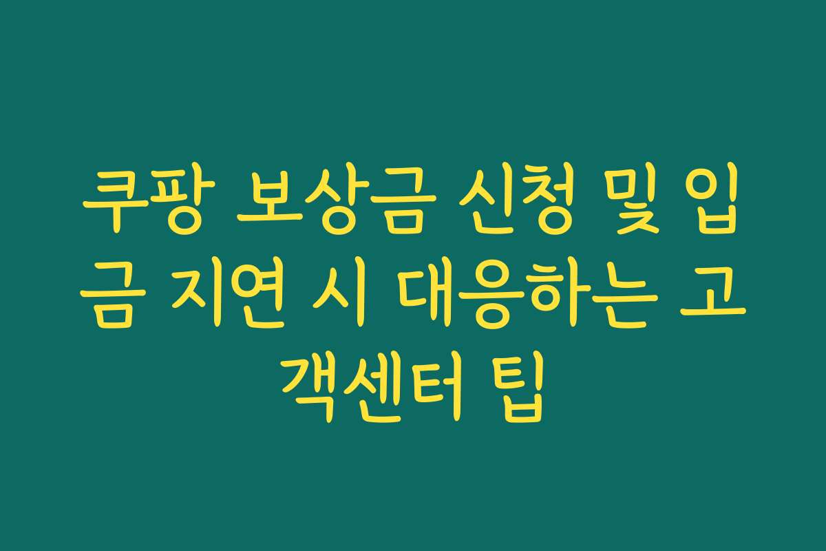 쿠팡 보상금 신청 및 입금 지연 시 대응하는 고객센터 팁