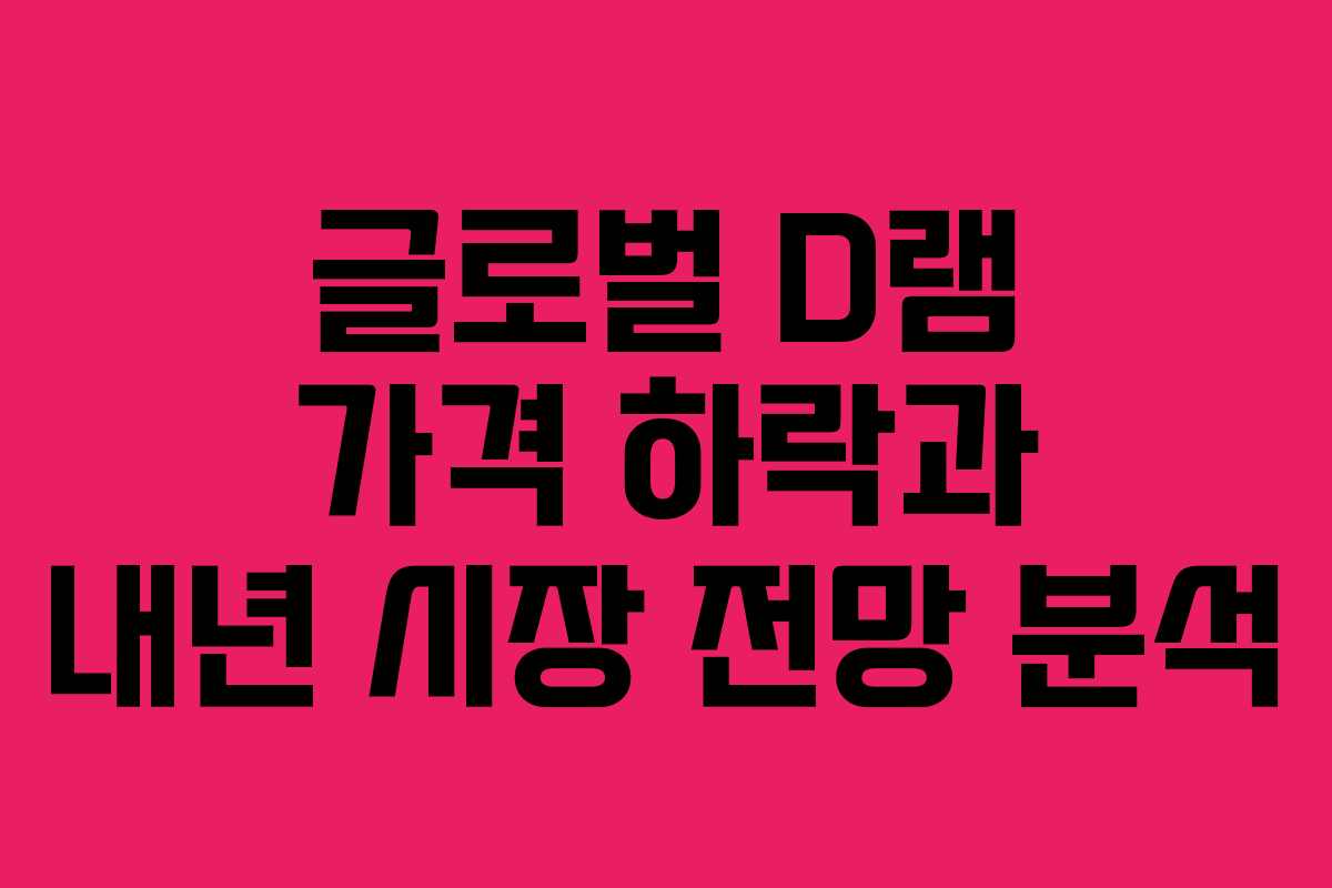 글로벌 D램 가격 하락과 내년 시장 전망 분석