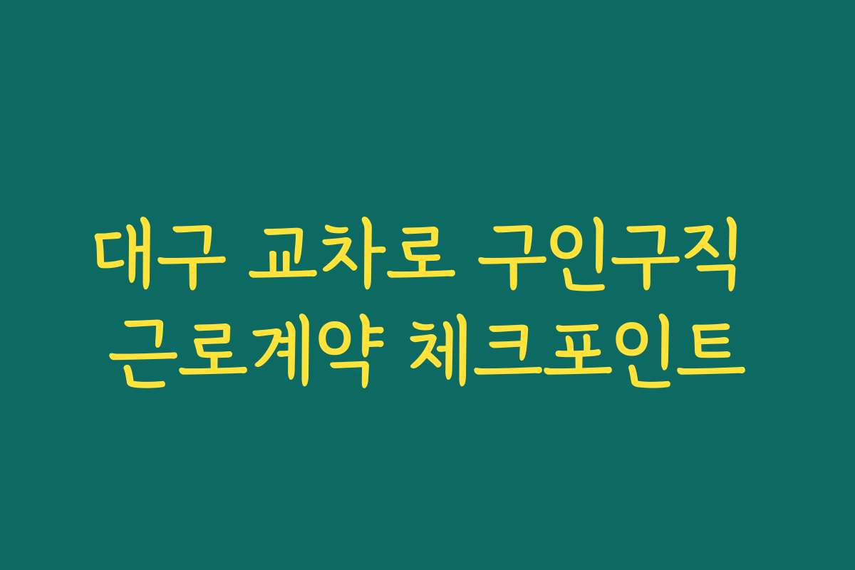 대구 교차로 구인구직 근로계약 체크포인트