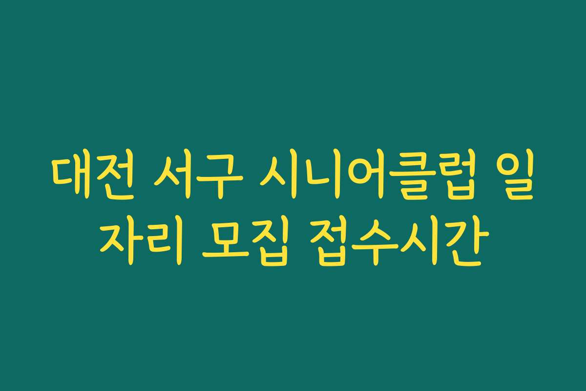 대전 서구 시니어클럽 일자리 모집 접수시간