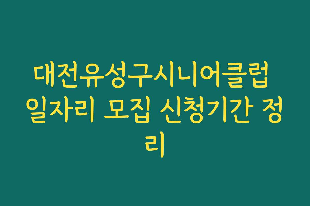 대전유성구시니어클럽 일자리 모집 신청기간 정리