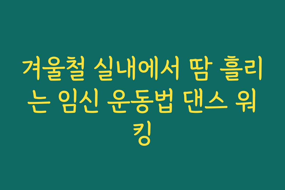 겨울철 실내에서 땀 흘리는 임신 운동법 댄스 워킹