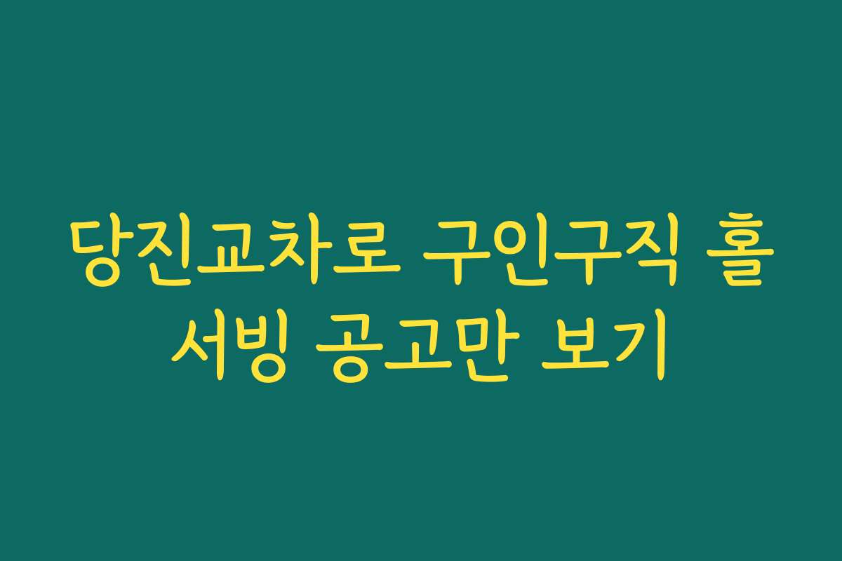 당진교차로 구인구직 홀서빙 공고만 보기