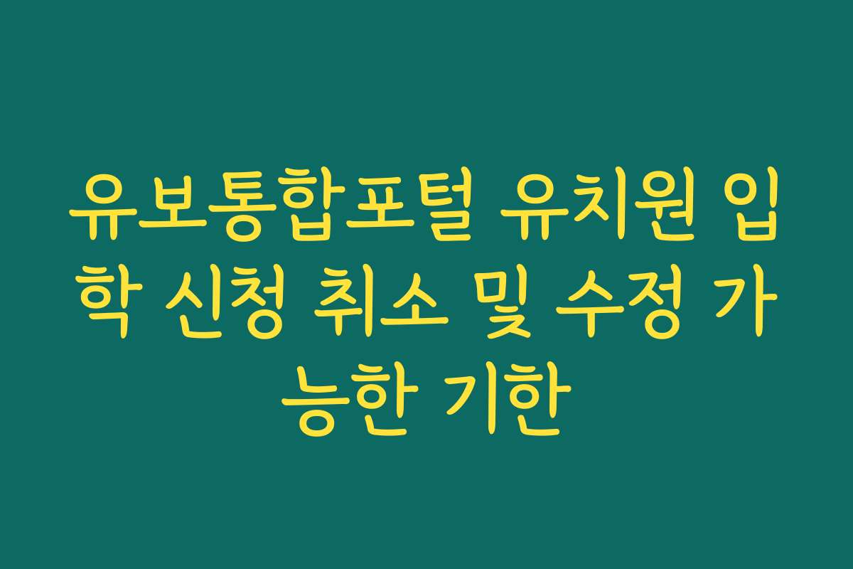 유보통합포털 유치원 입학 신청 취소 및 수정 가능한 기한