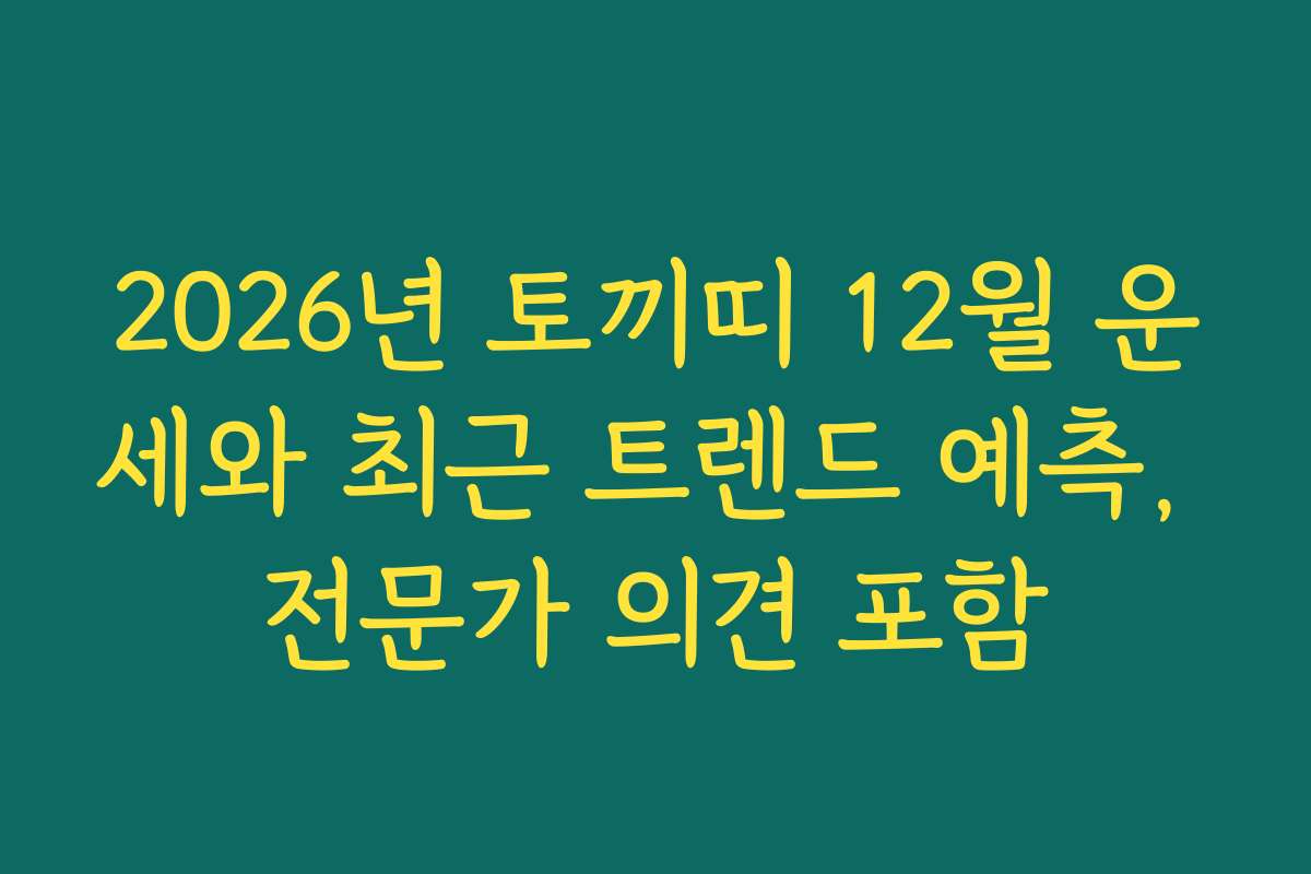 2026년 토끼띠 12월 운세와 최근 트렌드 예측, 전문가 의견 포함