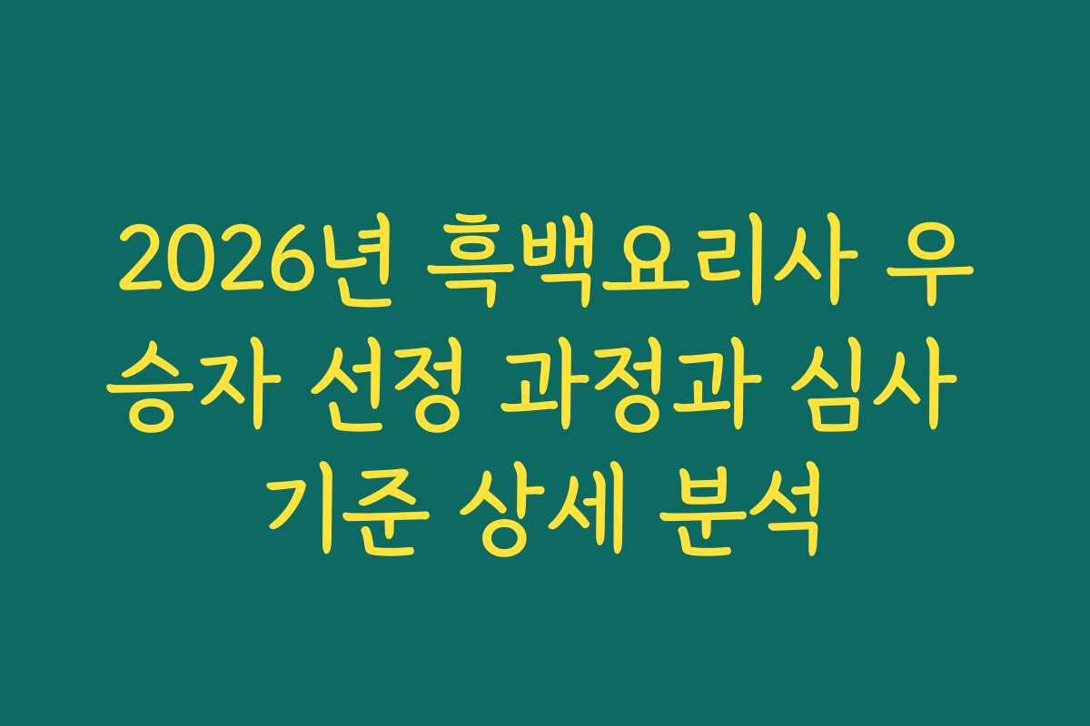 2026년 흑백요리사 우승자 선정 과정과 심사 기준 상세 분석