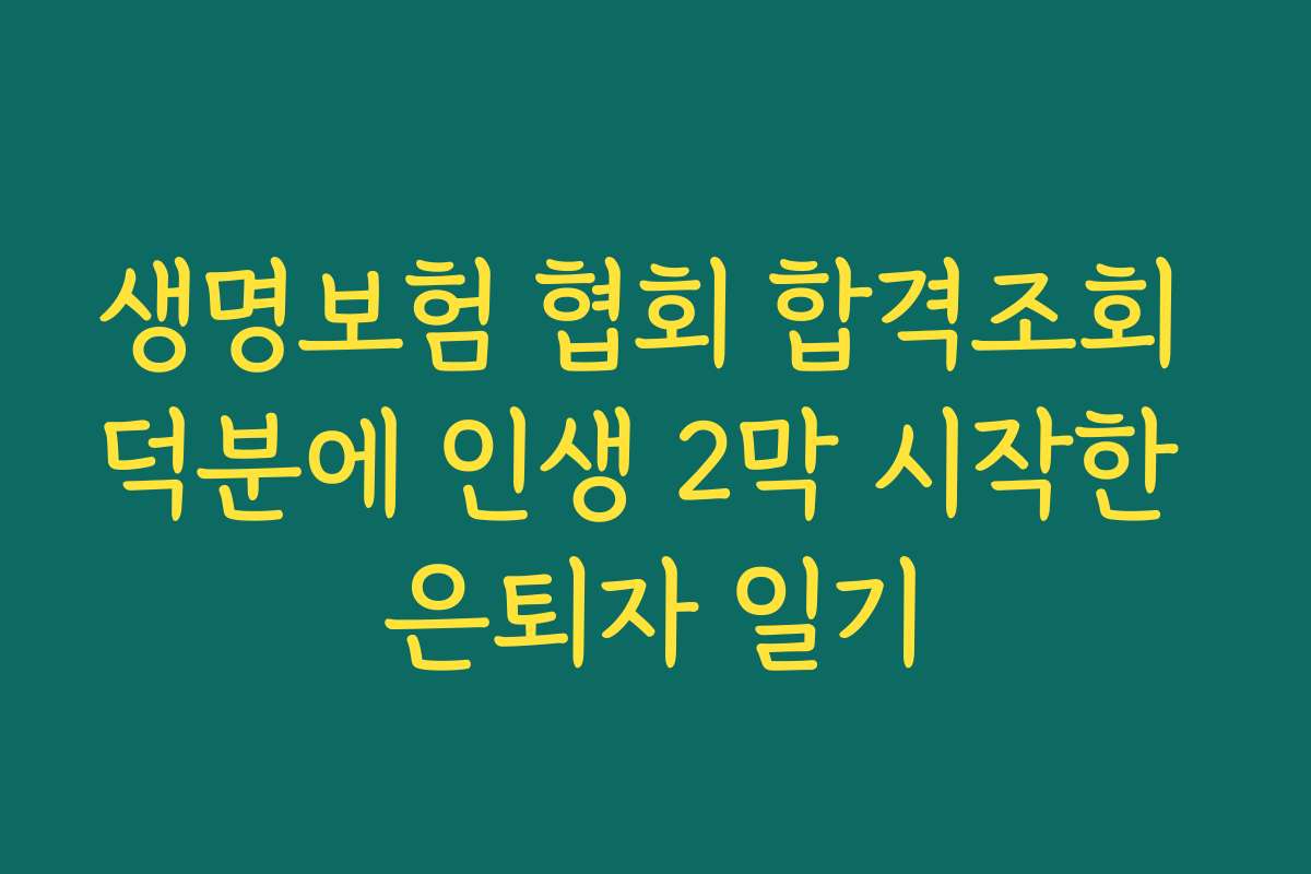 생명보험 협회 합격조회 덕분에 인생 2막 시작한 은퇴자 일기