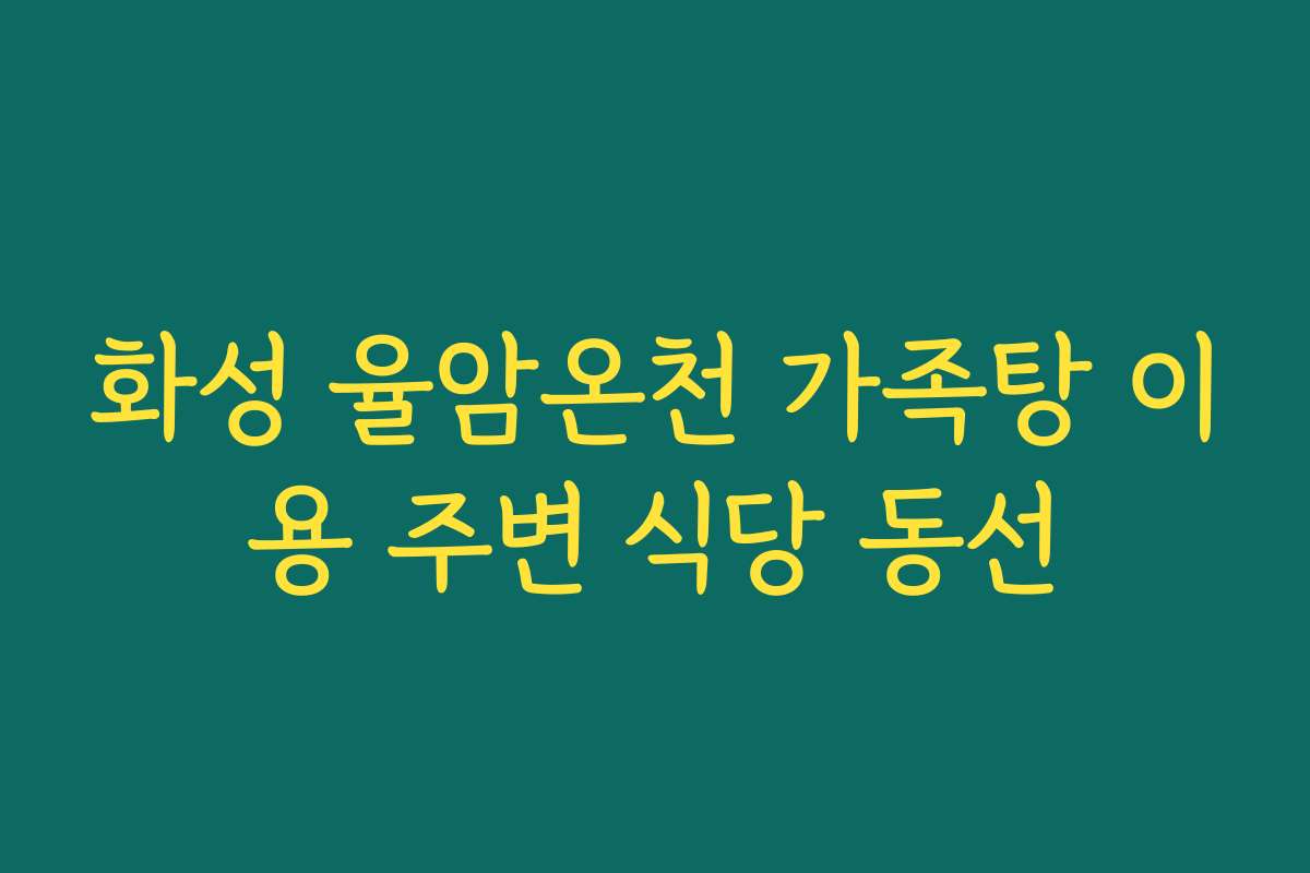화성 율암온천 가족탕 이용 주변 식당 동선