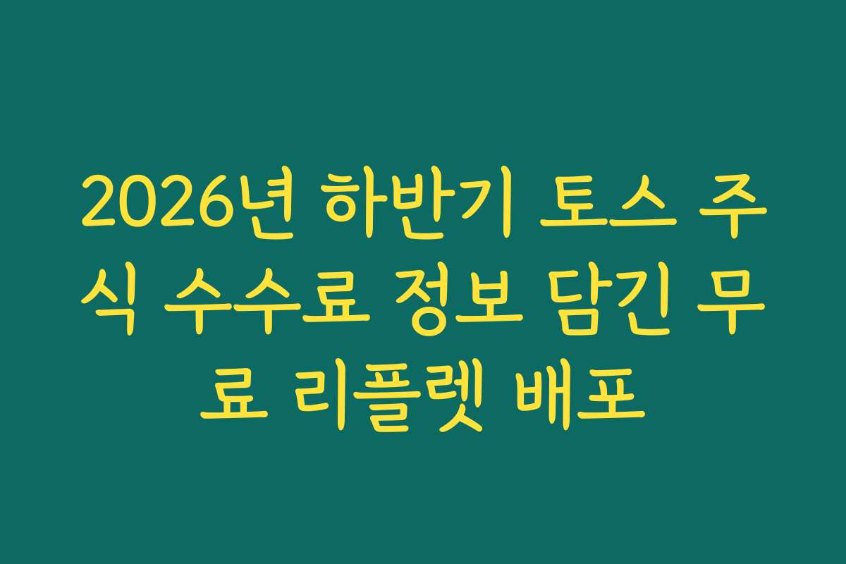 2026년 하반기 토스 주식 수수료 정보 담긴 무료 리플렛 배포