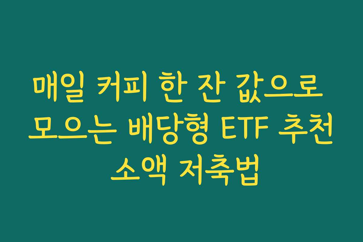 매일 커피 한 잔 값으로 모으는 배당형 ETF 추천 소액 저축법