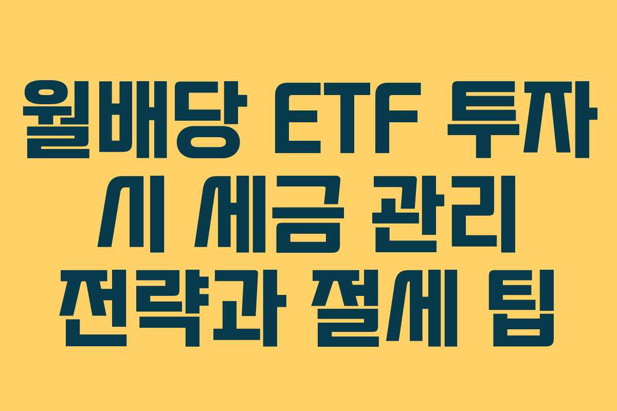 월배당 ETF 투자 시 세금 관리 전략과 절세 팁