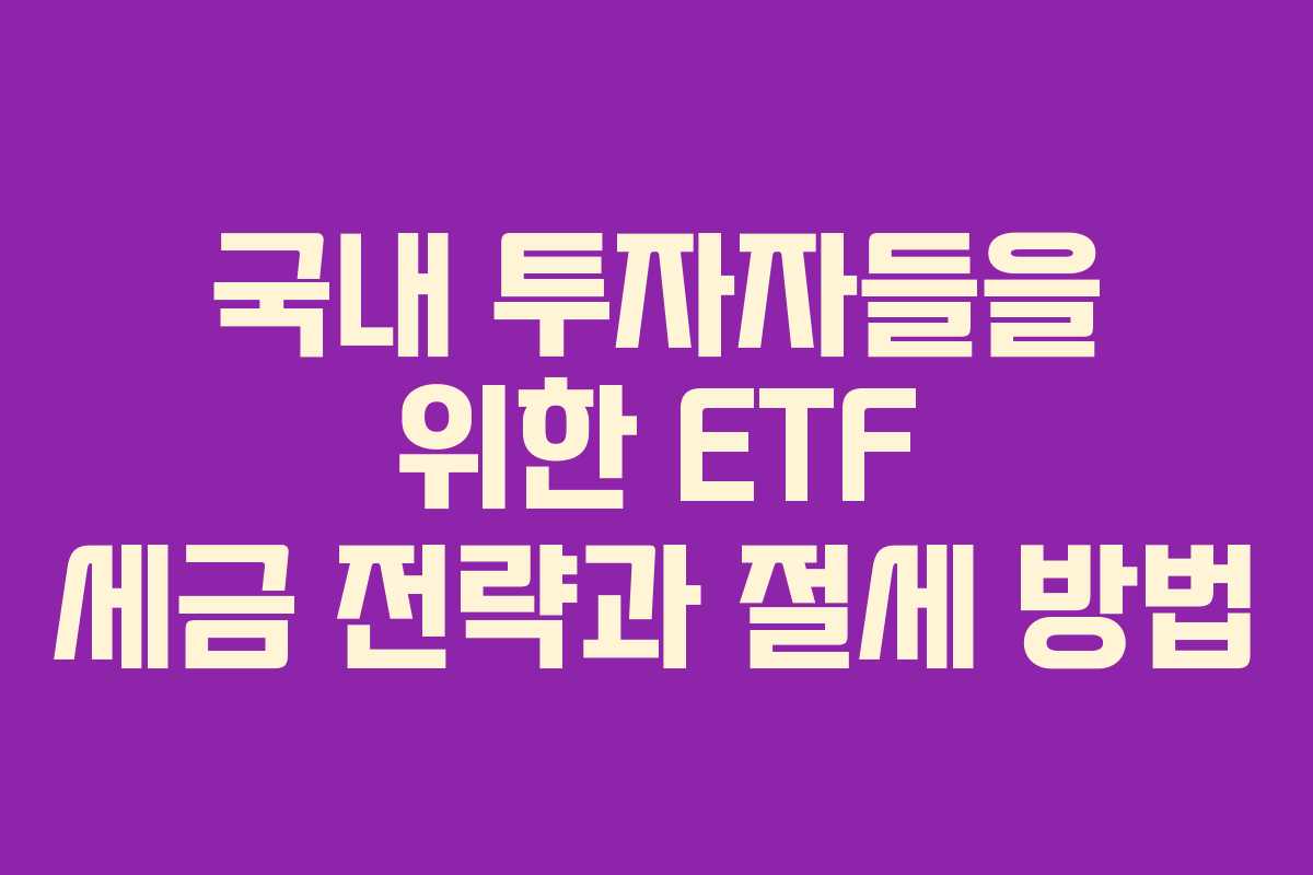 국내 투자자들을 위한 ETF 세금 전략과 절세 방법