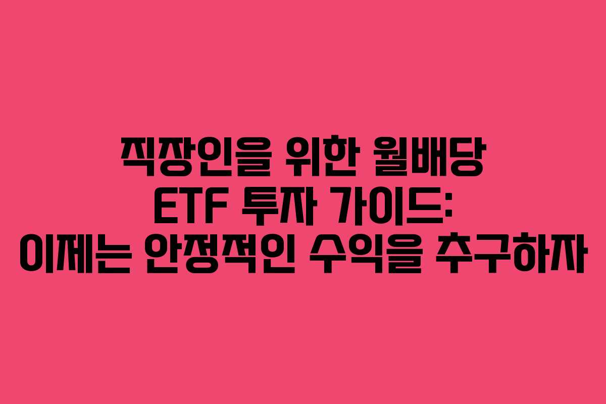 직장인을 위한 월배당 ETF 투자 가이드: 이제는 안정적인 수익을 추구하자