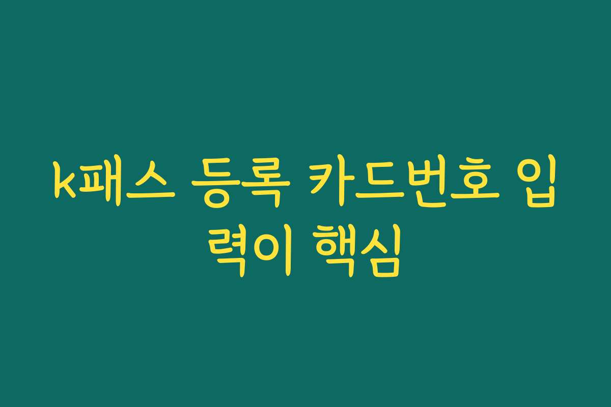 k패스 등록 카드번호 입력이 핵심