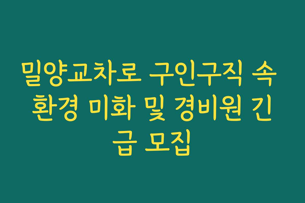 밀양교차로 구인구직 속 환경 미화 및 경비원 긴급 모집