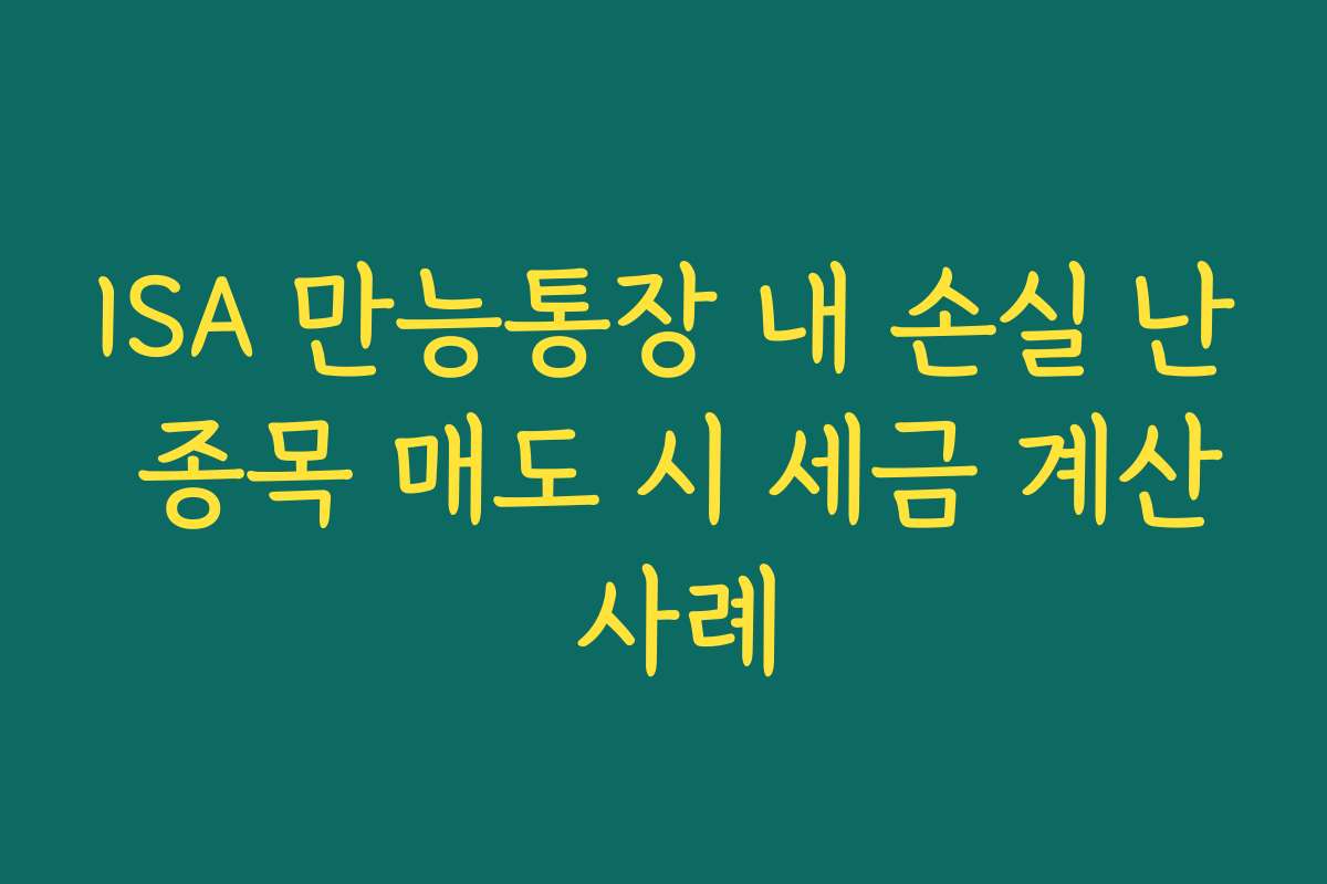ISA 만능통장 내 손실 난 종목 매도 시 세금 계산 사례