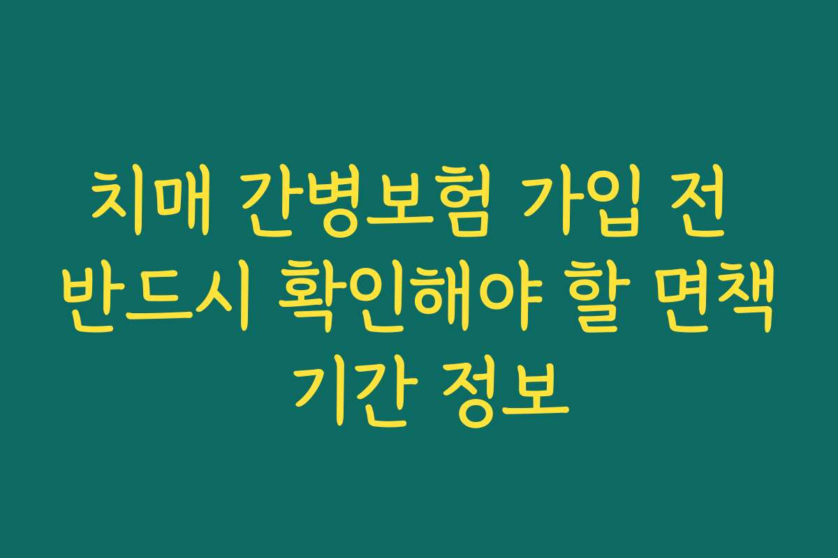 치매 간병보험 가입 전 반드시 확인해야 할 면책 기간 정보