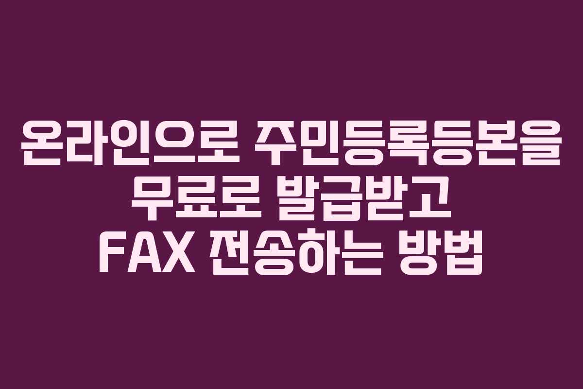 온라인으로 주민등록등본을 무료로 발급받고 FAX 전송하는 방법