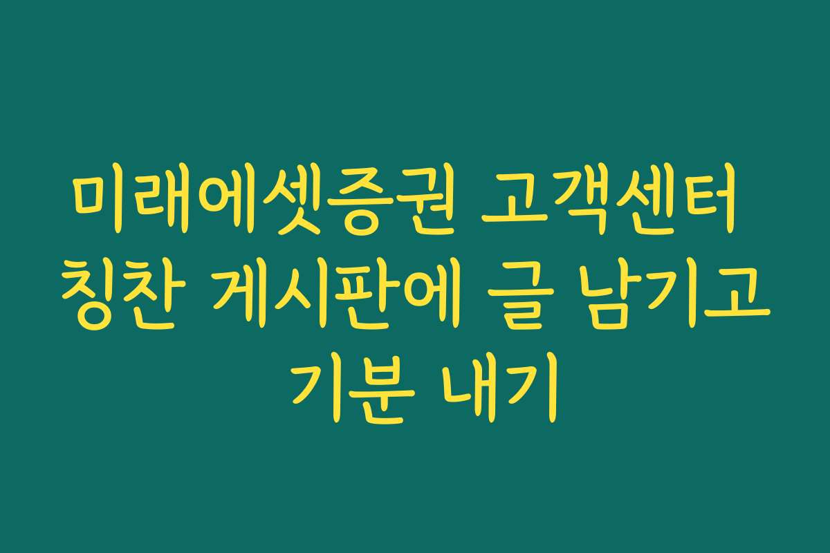 미래에셋증권 고객센터 칭찬 게시판에 글 남기고 기분 내기