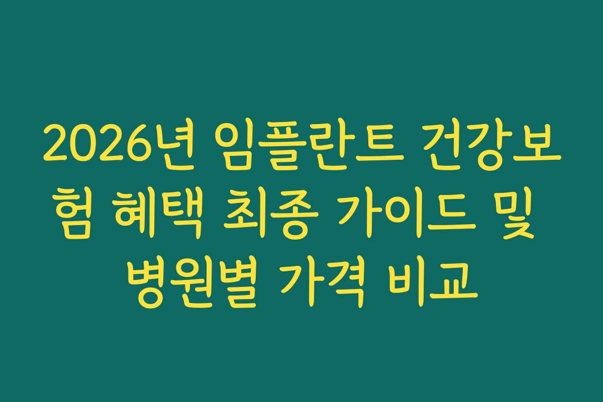 2026년 임플란트 건강보험 혜택 최종 가이드 및 병원별 가격 비교